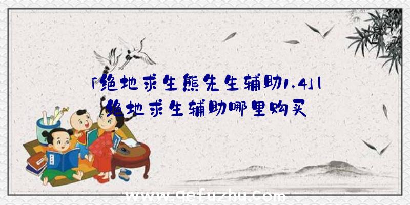 「绝地求生熊先生辅助1.4」|绝地求生辅助哪里购买